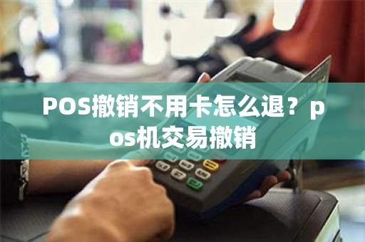 POS撤销不用卡怎么退？pos机交易撤销