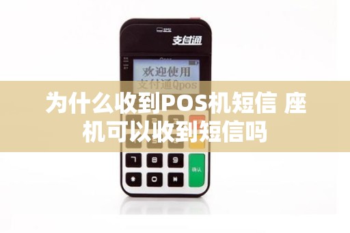 为什么收到POS机短信 座机可以收到短信吗