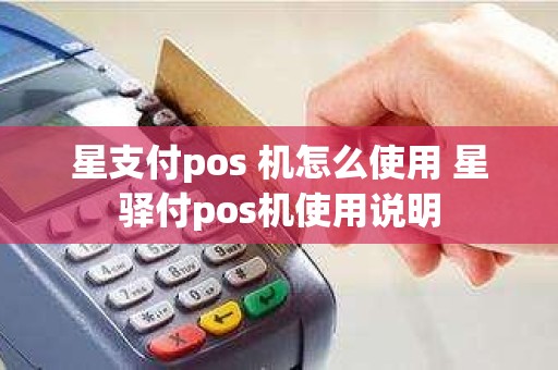 星支付pos 机怎么使用 星驿付pos机使用说明