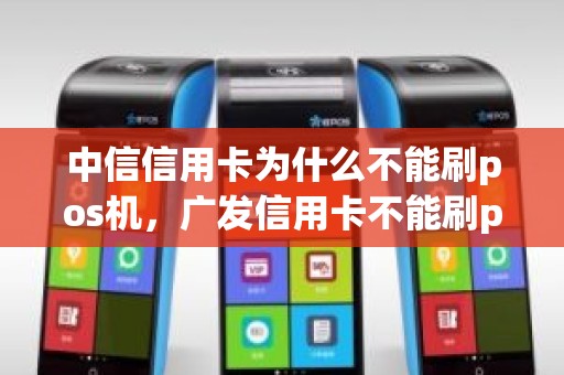 中信信用卡为什么不能刷pos机，广发信用卡不能刷pos机
