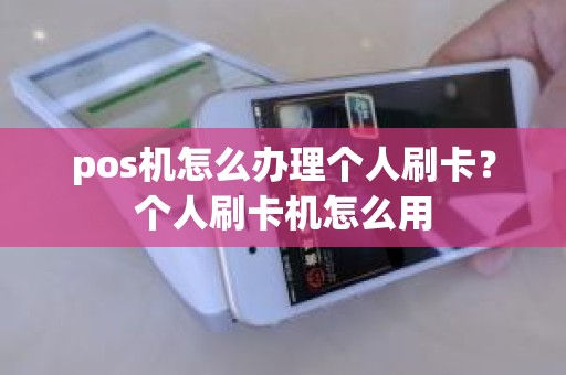 pos机怎么办理个人刷卡？个人刷卡机怎么用