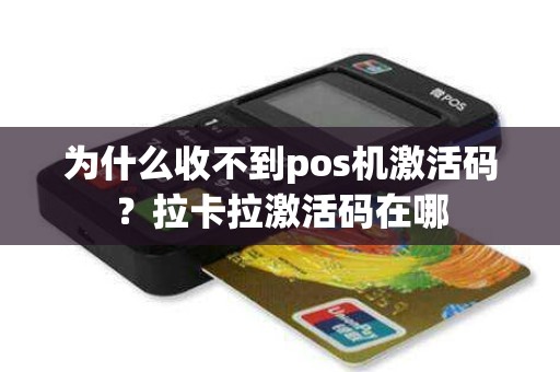 为什么收不到pos机激活码？拉卡拉激活码在哪