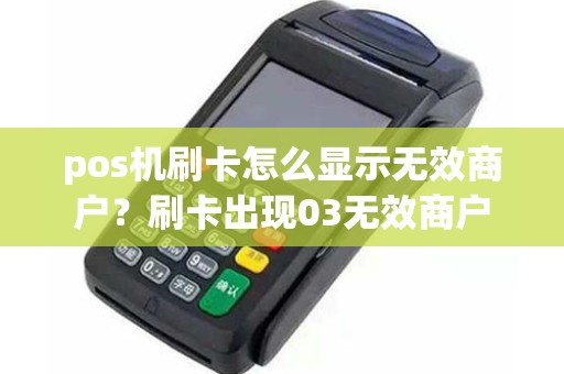 pos机刷卡怎么显示无效商户？刷卡出现03无效商户