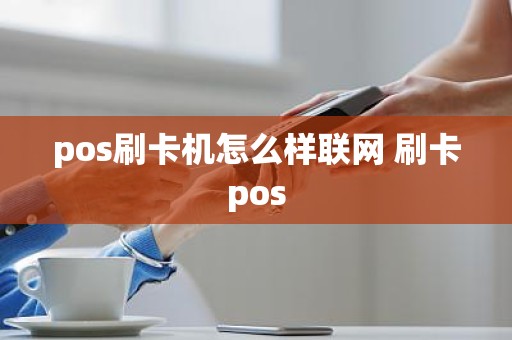 pos刷卡机怎么样联网 刷卡pos