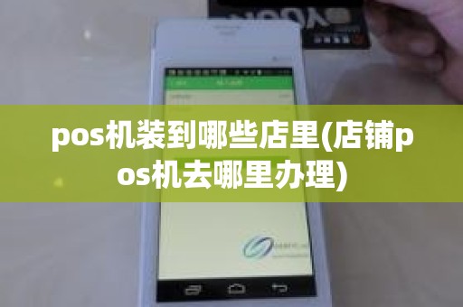 pos机装到哪些店里(店铺pos机去哪里办理)