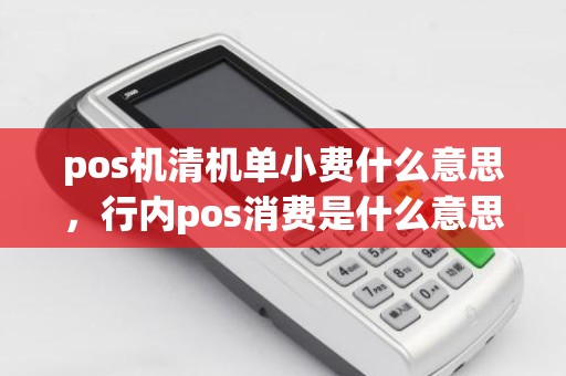 pos机清机单小费什么意思，行内pos消费是什么意思