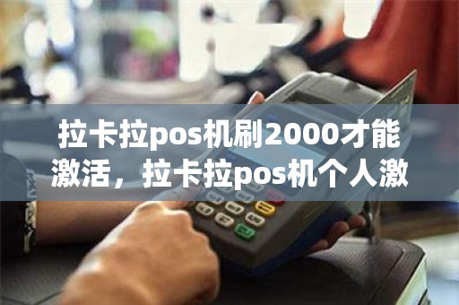 拉卡拉pos机刷2000才能激活，拉卡拉pos机个人激活流程