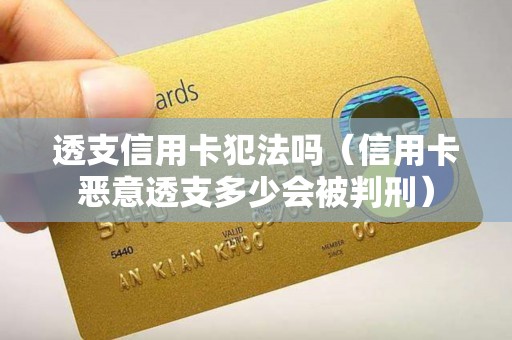 透支信用卡犯法吗（信用卡恶意透支多少会被判刑）
