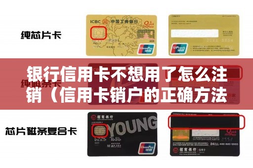 银行信用卡不想用了怎么注销（信用卡销户的正确方法）