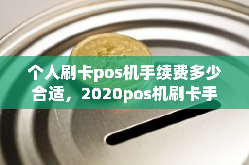 个人刷卡pos机手续费多少合适，2020pos机刷卡手续费标准对比