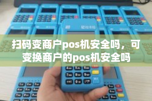 扫码变商户pos机安全吗，可变换商户的pos机安全吗