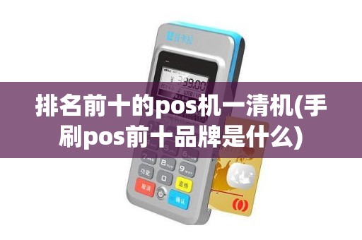 排名前十的pos机一清机(手刷pos前十品牌是什么)