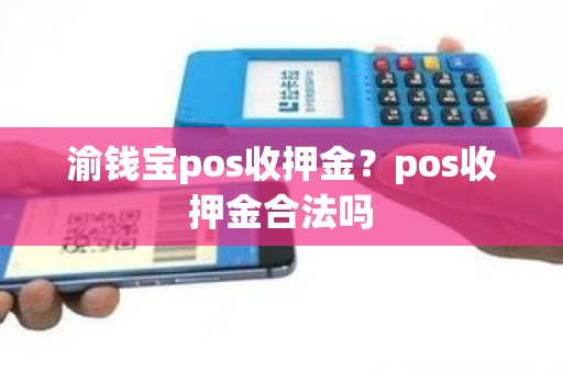 渝钱宝pos收押金？pos收押金合法吗