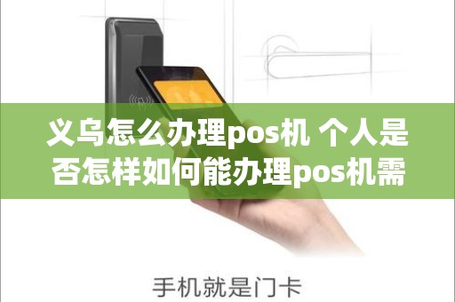 义乌怎么办理pos机 个人是否怎样如何能办理pos机需要哪些材料