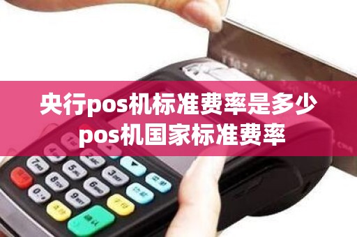 央行pos机标准费率是多少 pos机国家标准费率