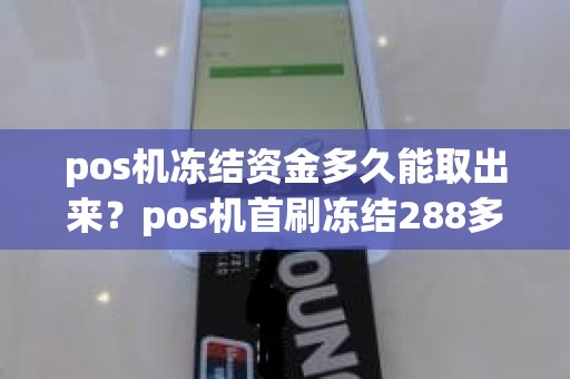 pos机冻结资金多久能取出来？pos机首刷冻结288多久退回