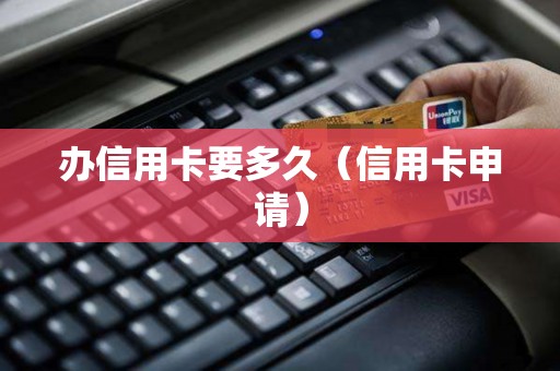 办信用卡要多久（信用卡申请）