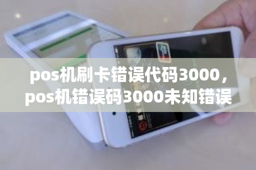 pos机刷卡错误代码3000，pos机错误码3000未知错误