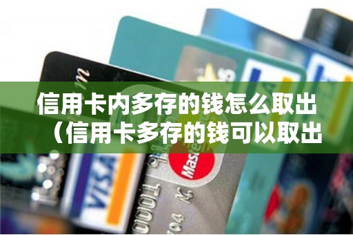 信用卡内多存的钱怎么取出（信用卡多存的钱可以取出来吗）