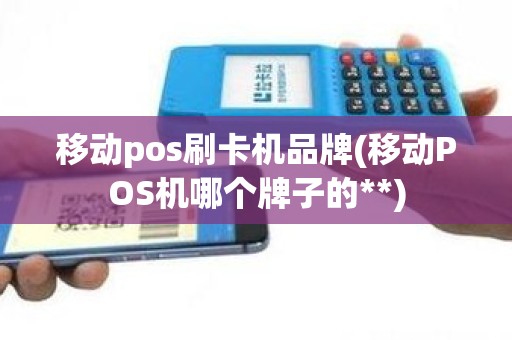 移动pos刷卡机品牌(移动POS机哪个牌子的**)