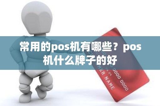 常用的pos机有哪些？pos机什么牌子的好