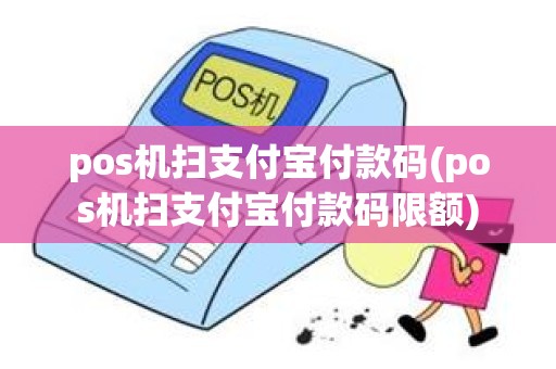 pos机扫支付宝付款码(pos机扫支付宝付款码限额)