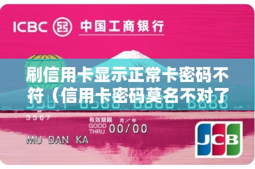 刷信用卡显示正常卡密码不符（信用卡密码莫名不对了）