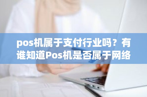 pos机属于支付行业吗？有谁知道Pos机是否属于网络支付