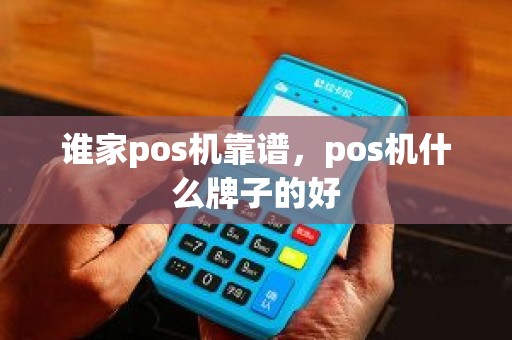 谁家pos机靠谱，pos机什么牌子的好
