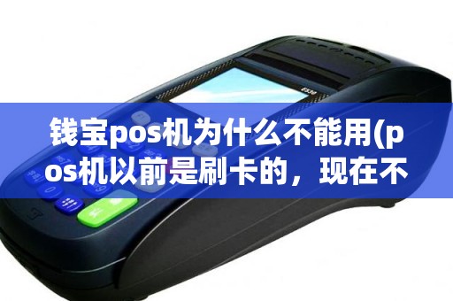 钱宝pos机为什么不能用(pos机以前是刷卡的，现在不能刷了插芯片卡无反应)