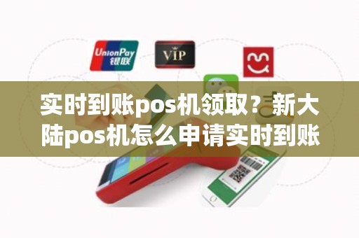 实时到账pos机领取？新大陆pos机怎么申请实时到账