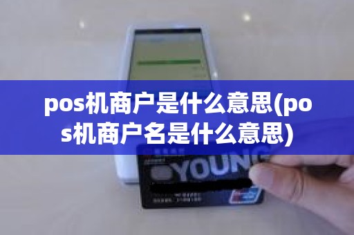 pos机商户是什么意思(pos机商户名是什么意思)