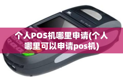 个人POS机哪里申请(个人哪里可以申请pos机)