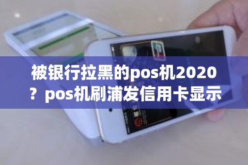 被银行拉黑的pos机2020？pos机刷浦发信用卡显示发卡方不允许进行此交易