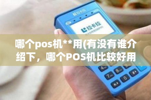 哪个pos机**用(有没有谁介绍下，哪个POS机比较好用)