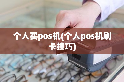 个人买pos机(个人pos机刷卡技巧)