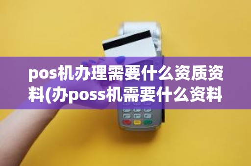 pos机办理需要什么资质资料(办poss机需要什么资料)