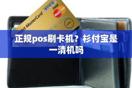 正规pos刷卡机？杉付宝是一清机吗