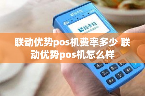 联动优势pos机费率多少 联动优势pos机怎么样