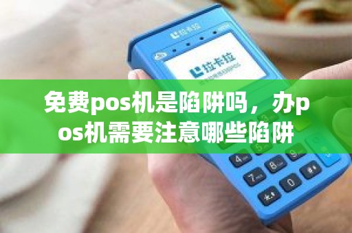 免费pos机是陷阱吗，办pos机需要注意哪些陷阱