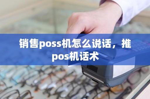 销售poss机怎么说话，推pos机话术